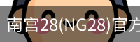 南宫28(NG28)官方网站 - NG大舞台,相信品牌的力量
